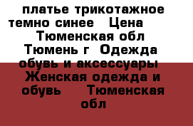 платье трикотажное темно-синее › Цена ­ 950 - Тюменская обл., Тюмень г. Одежда, обувь и аксессуары » Женская одежда и обувь   . Тюменская обл.